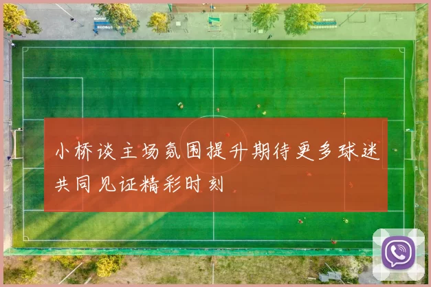 小桥谈主场氛围提升期待更多球迷共同见证精彩时刻