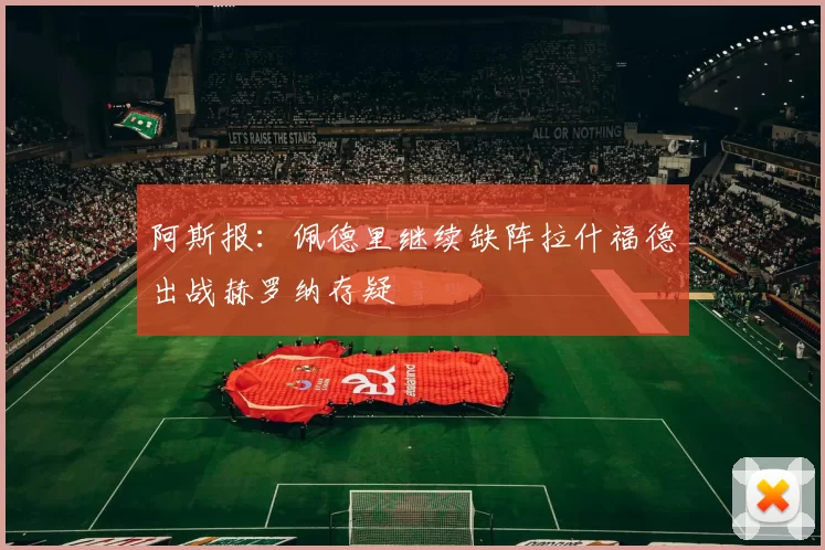 阿斯报：佩德里继续缺阵拉什福德出战赫罗纳存疑