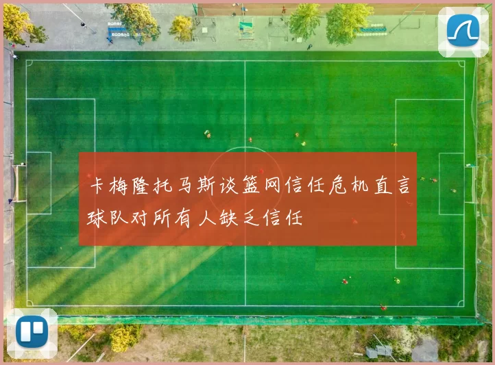 卡梅隆托马斯谈篮网信任危机直言球队对所有人缺乏信任